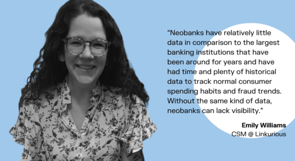 Image of Emily Williams of Linkurious with a quote reading: "Neobanks have relatively little data in comparison to the largest banking institutions that have been around for years and have had time and plenty of historical data to track normal consumer spending habits and fraud trends. Without the same kind of data, neobanks can lack visibility."